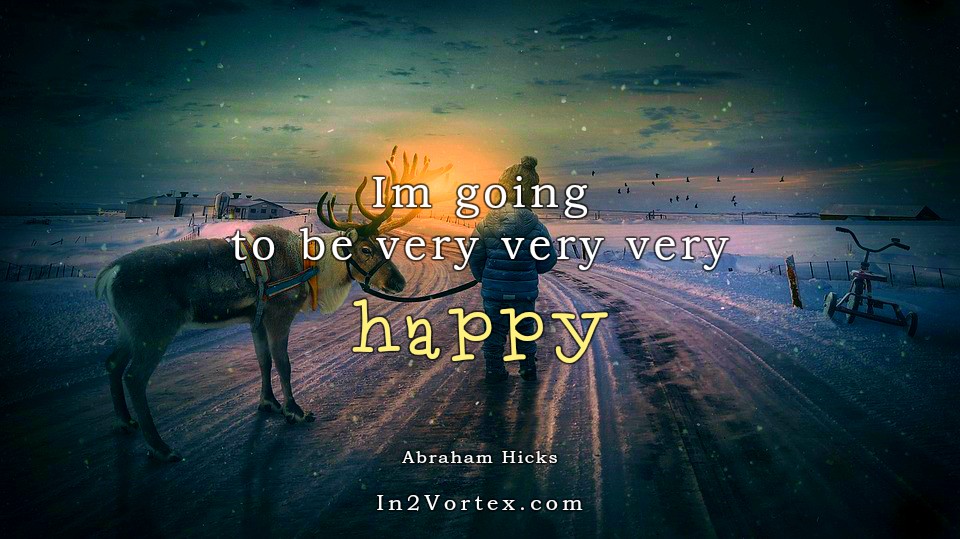 Abraham-Hicks Quotes Daily - Im going to be very very very happy.