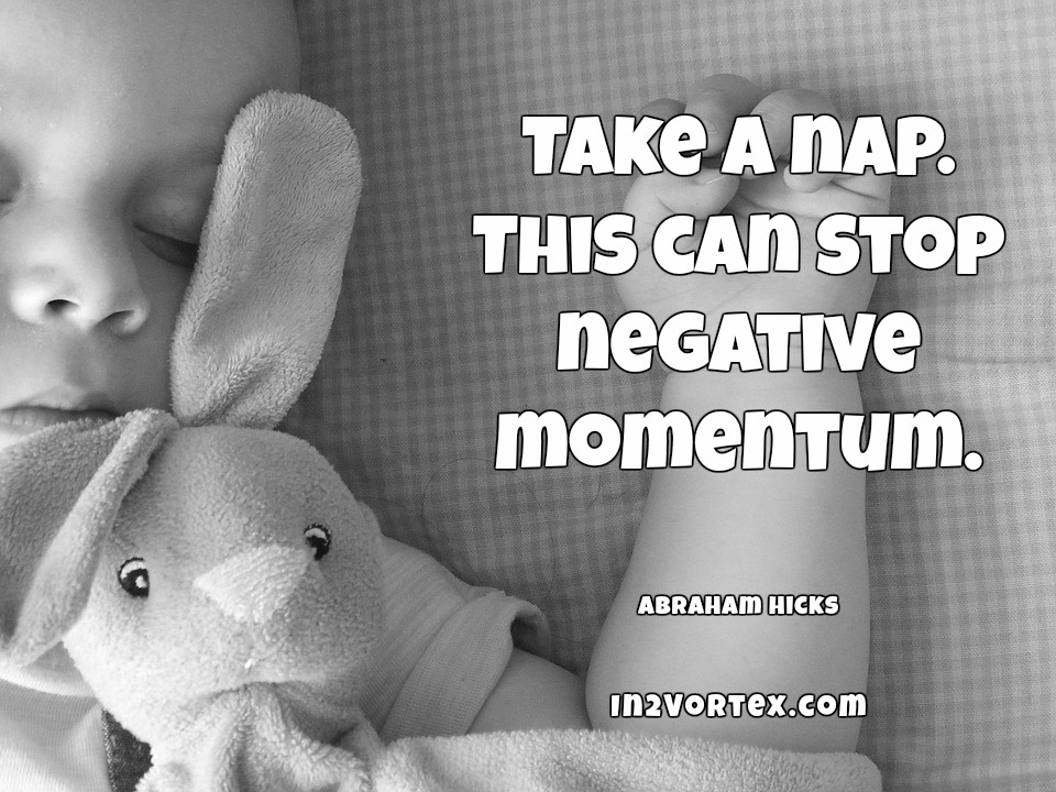 Abraham-Hicks Quotes -Take a nap. This can stop negative momentum.