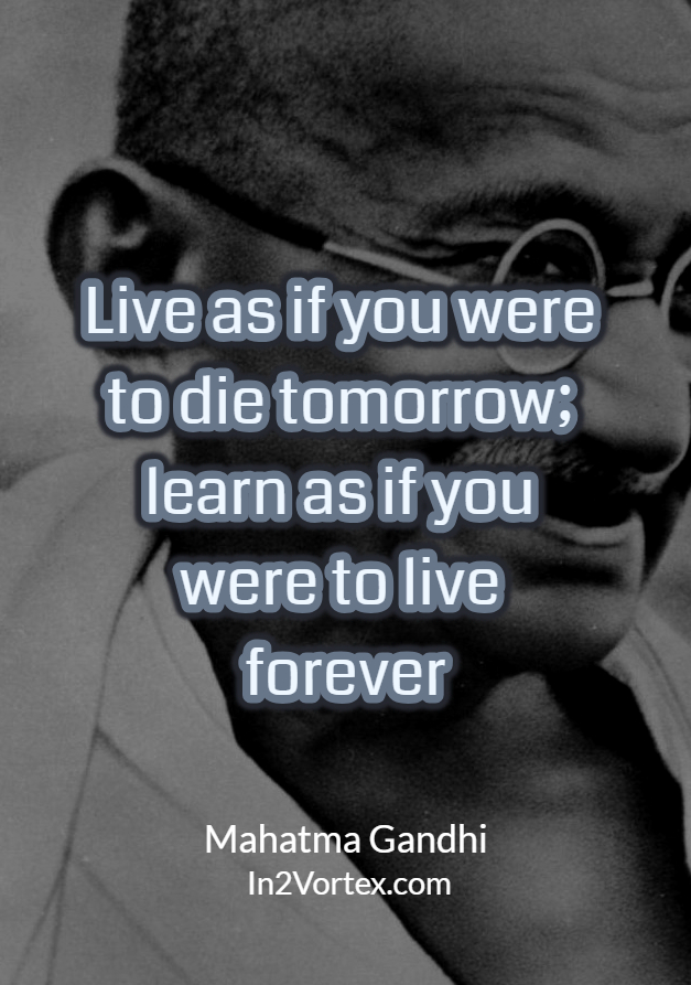 Live as if you were to die tomorrow; learn as if you were to live forever. – Mahatma Gandhi, In2Vortex.com, #Quotes