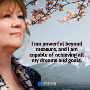 I am powerful beyond measure, and I am capable of achieving all my dreams and goals. Abraham Hicks Quotes #in2vortex