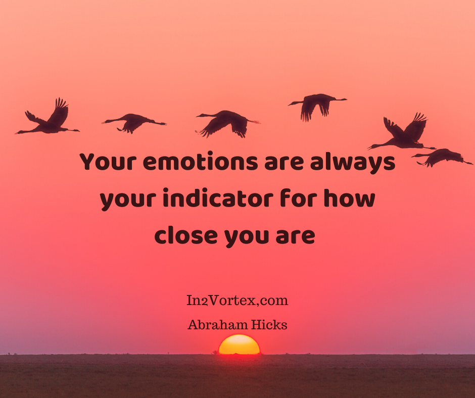 Your emotions are always your indicator for how close you are, abraham hicks, in2vortexYour emotions are always your indicator for how close you are, Abraham Hicks Quotes