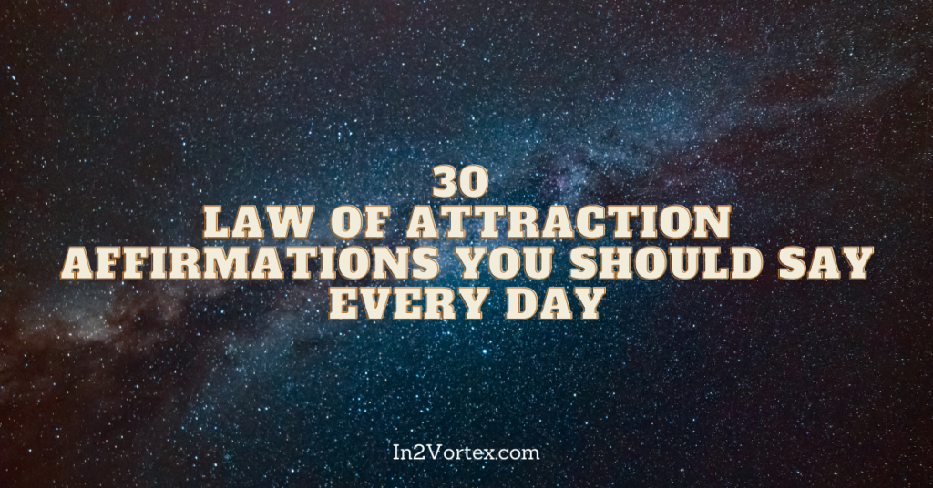 30 Law Of Attraction Affirmations You Should Say Every Day, in2vortex.com