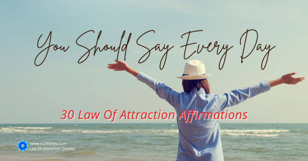 30 Law Of Attraction Affirmations You Should Say Every Day | In2Vortex