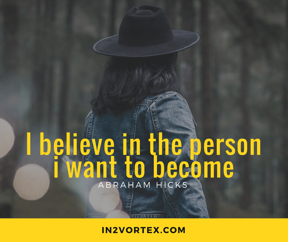 I believe in the person i want to become. esther hicks quotes, abraham hicks quotes, loa, law of attraction, abraham hicks youtube