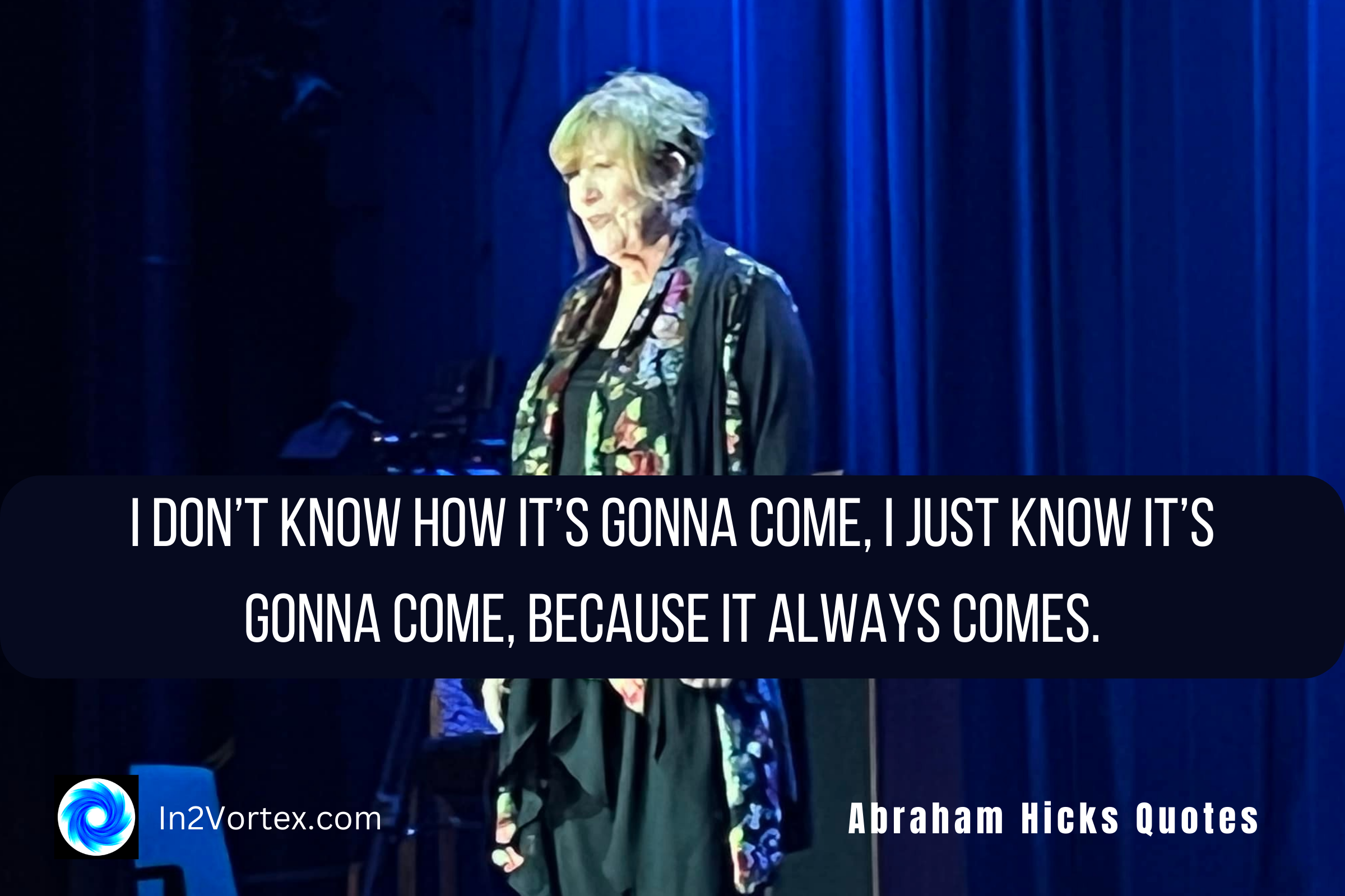 I don’t know how it’s gonna come, I just know it’s gonna come, because it always comes., abraham hicks quotes, in2vortex, esther hicks quotes