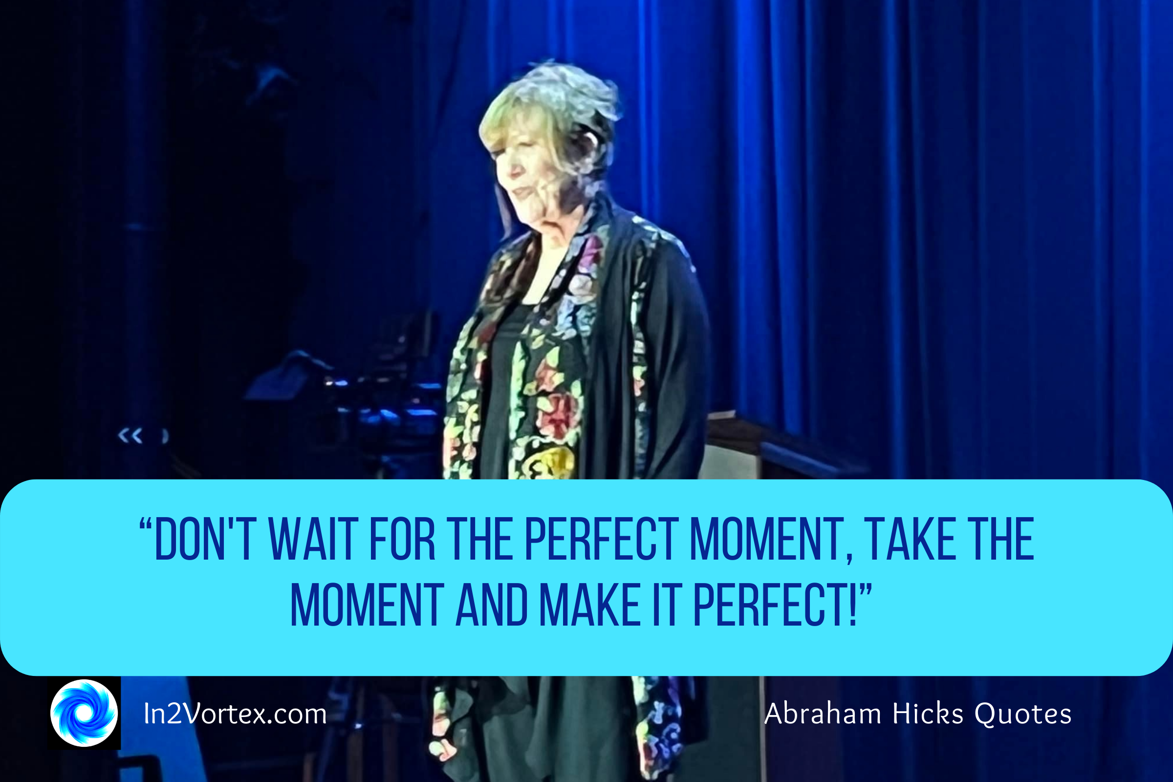 In2Vortex.com, “Don't wait for the perfect moment, take the moment and make it perfect!” Abraham Hicks Quotes