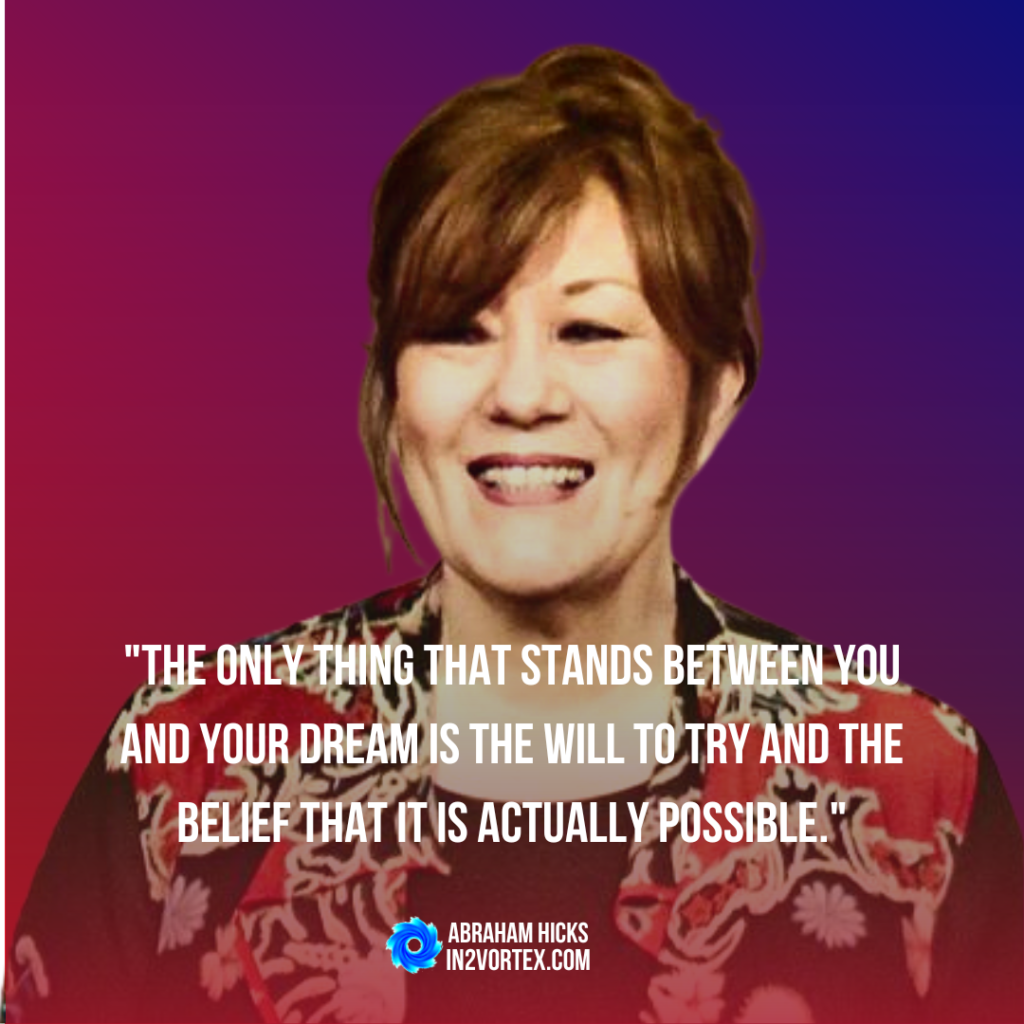 "The only thing that stands between you and your dream is the will to try and the belief that it is actually possible." - Abraham Hicks, in2vortex, law of attraction