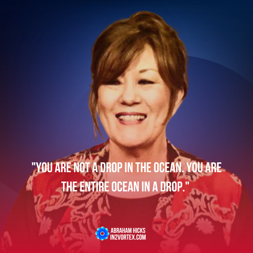 "You are not a drop in the ocean. You are the entire ocean in a drop." - Esther Hicks, abraham hicks in2vortex, law of attraction