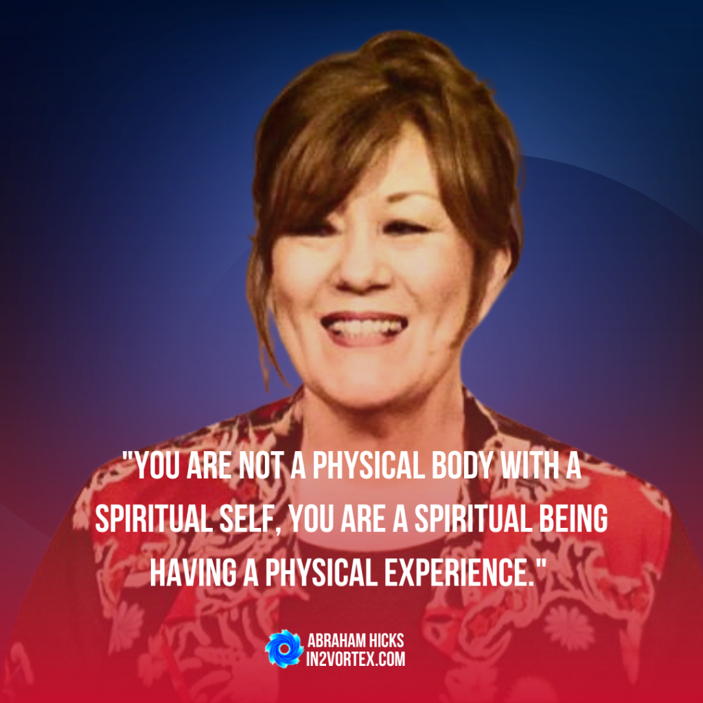 "You are not a physical body with a spiritual self, you are a spiritual being having a physical experience." - Esther Hicks,  in2vortex. law of attraction, abraham hicks quotes