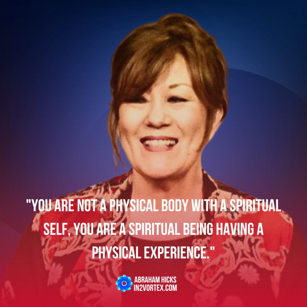 "You are not a physical body with a spiritual self, you are a spiritual being having a physical experience." - Esther Hicks,  in2vortex. law of attraction, abraham hicks quotes