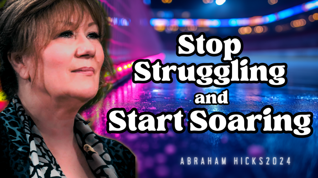 Abraham-Hicks 2024 -No Ads - Stop Struggling and Start Soaring, in2vortex.com, abraham hicks youtube