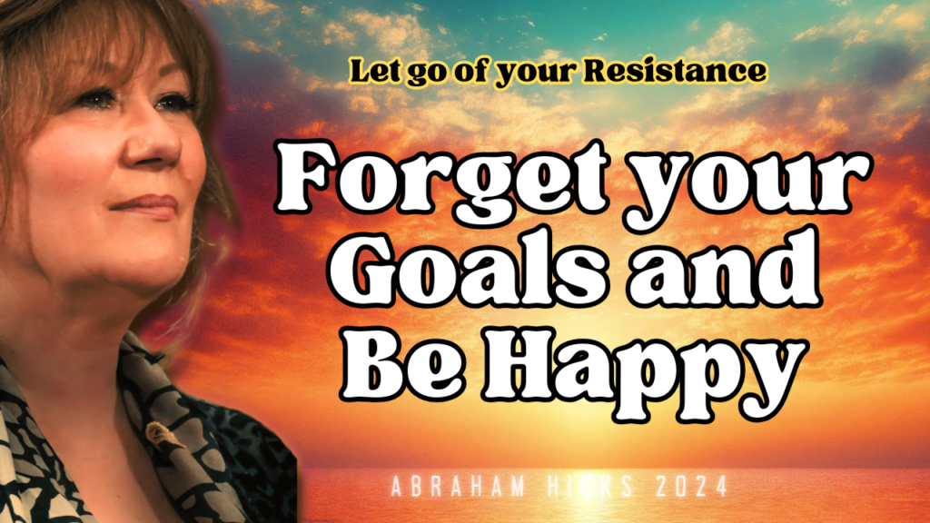 Let go of your Resistance to your Goals by forgetting them and Being Happy - Abraham Hicks 2024 -N0 Ads, Abraham Hicks Videos, Abraham Hicks In2Vortex