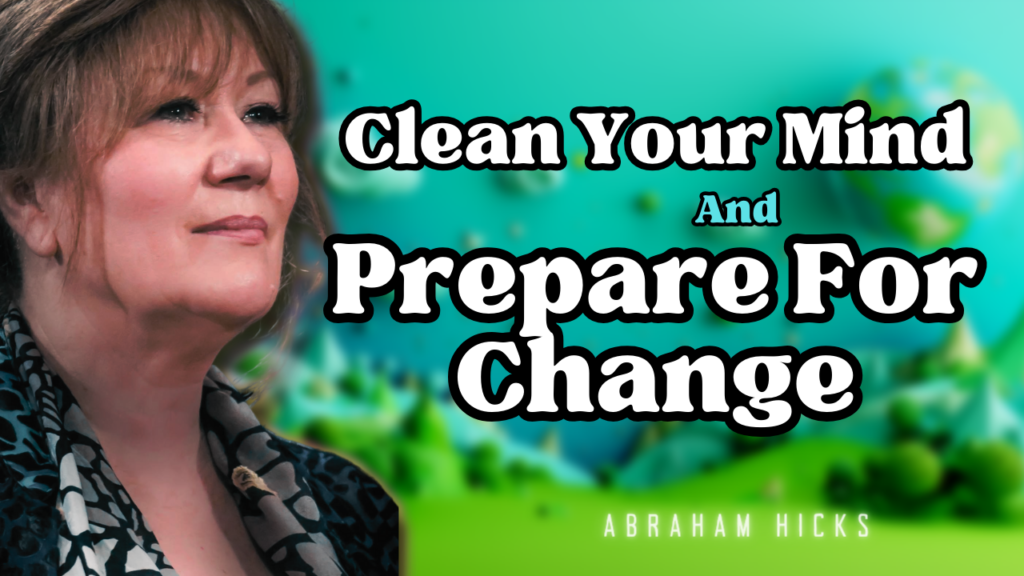 Abraham-Hicks -No Ads- Clean Your Mind And Prepare For Change (in2vortex.com, abraham hicks youtube)