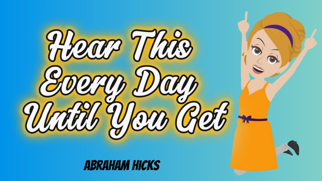 Abraham Hicks _ Hear This Every Day Until You Get