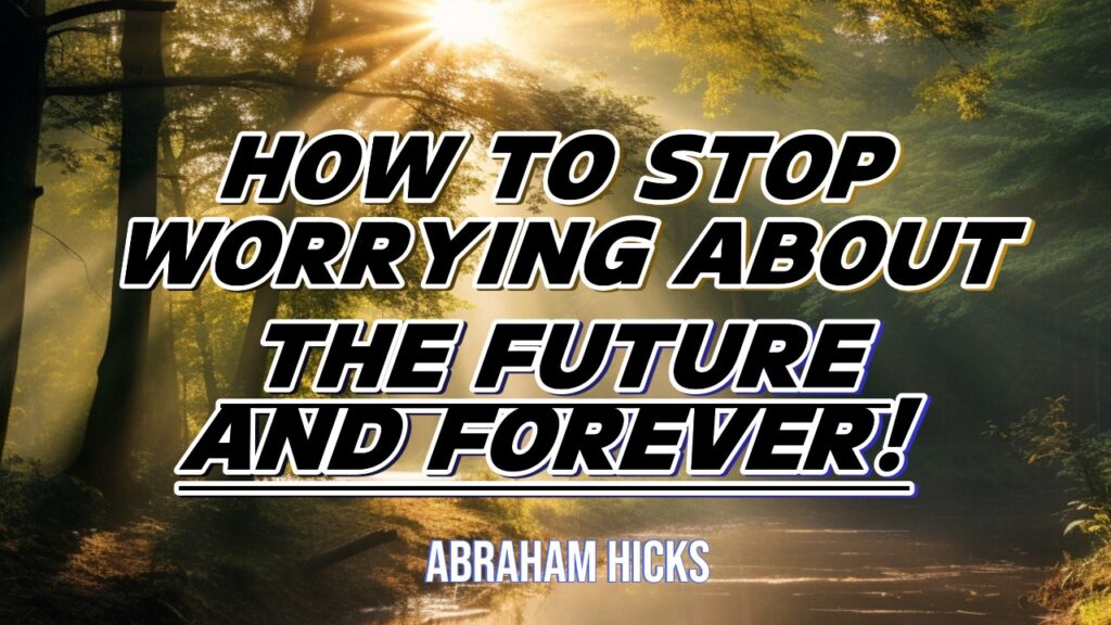 Abraham Hicks -No Ads- How to STOP WORRYING about The Future and FOREVER!, in2vortex.com