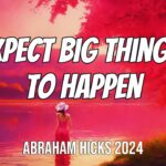 Abraham Hicks 2024, Expect Big Things to Happen, in2vortex