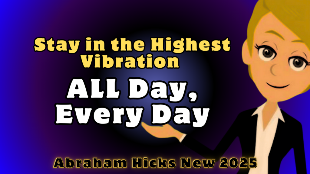 #AbrahamHicks2025 Stay in the Highest Vibration ALL Day, Every Day